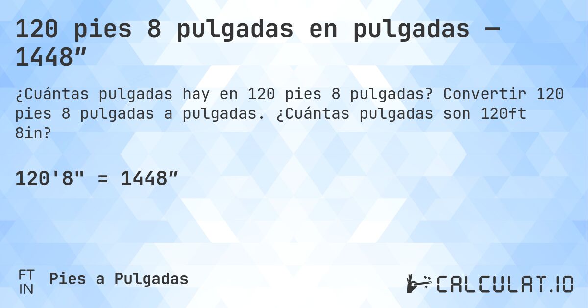 120 pies 8 pulgadas en pulgadas — 1448″. Convertir 120 pies 8 pulgadas a pulgadas. ¿Cuántas pulgadas son 120ft 8in?