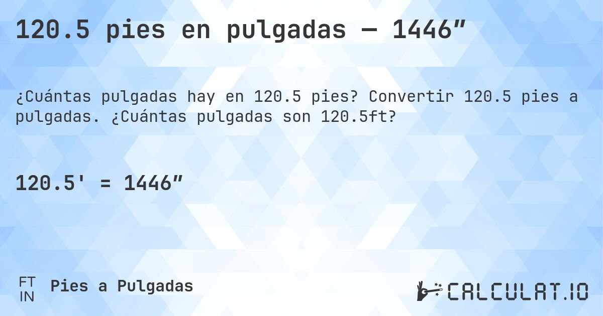 120.5 pies en pulgadas — 1446″. Convertir 120.5 pies a pulgadas. ¿Cuántas pulgadas son 120.5ft?
