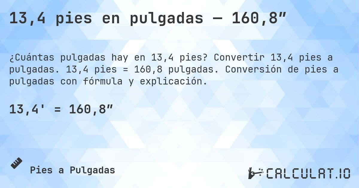 13,4 pies en pulgadas — 160,8″. Convertir 13,4 pies a pulgadas. 13,4 pies = 160,8 pulgadas. Conversión de pies a pulgadas con fórmula y explicación.