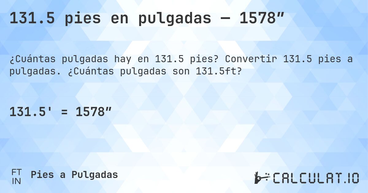 131.5 pies en pulgadas — 1578″. Convertir 131.5 pies a pulgadas. ¿Cuántas pulgadas son 131.5ft?