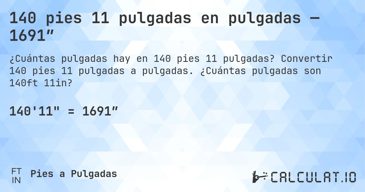 140 pies 11 pulgadas en pulgadas — 1691″. Convertir 140 pies 11 pulgadas a pulgadas. ¿Cuántas pulgadas son 140ft 11in?