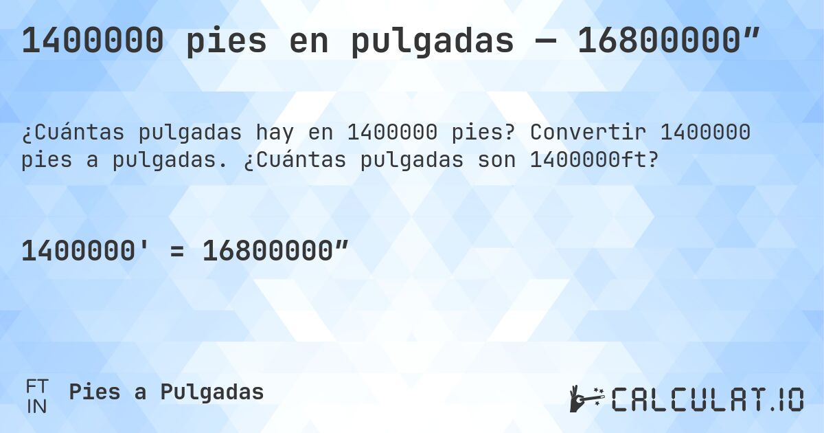 1400000 pies en pulgadas — 16800000″. Convertir 1400000 pies a pulgadas. ¿Cuántas pulgadas son 1400000ft?