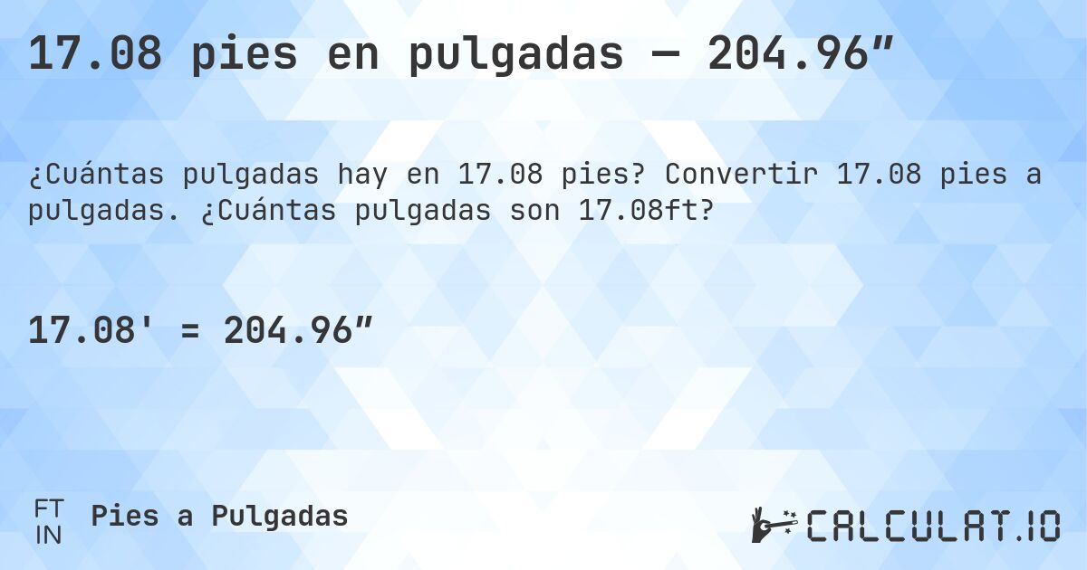 17.08 pies en pulgadas — 204.96″. Convertir 17.08 pies a pulgadas. ¿Cuántas pulgadas son 17.08ft?