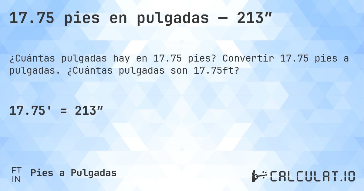 17.75 pies en pulgadas — 213″. Convertir 17.75 pies a pulgadas. ¿Cuántas pulgadas son 17.75ft?