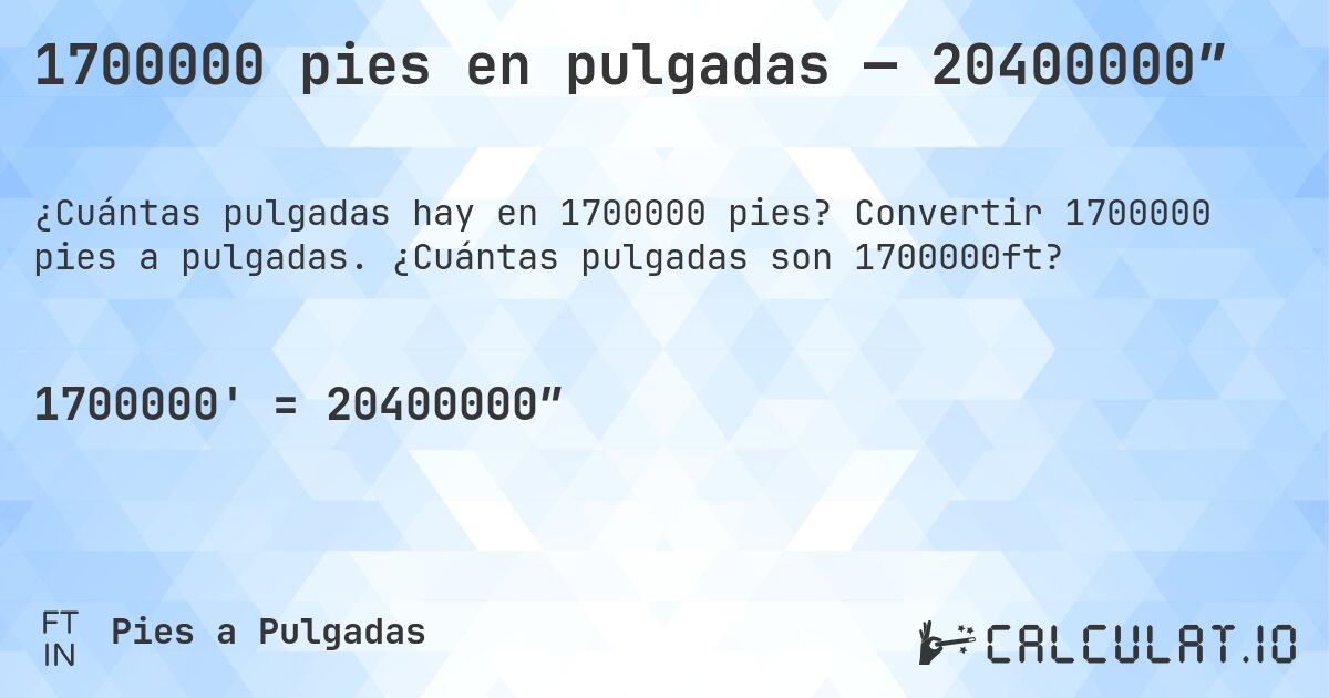 1700000 pies en pulgadas — 20400000″. Convertir 1700000 pies a pulgadas. ¿Cuántas pulgadas son 1700000ft?
