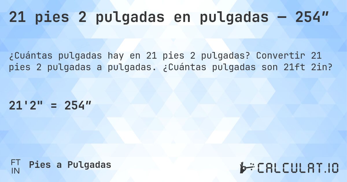 21 pies 2 pulgadas en pulgadas — 254″. Convertir 21 pies 2 pulgadas a pulgadas. ¿Cuántas pulgadas son 21ft 2in?