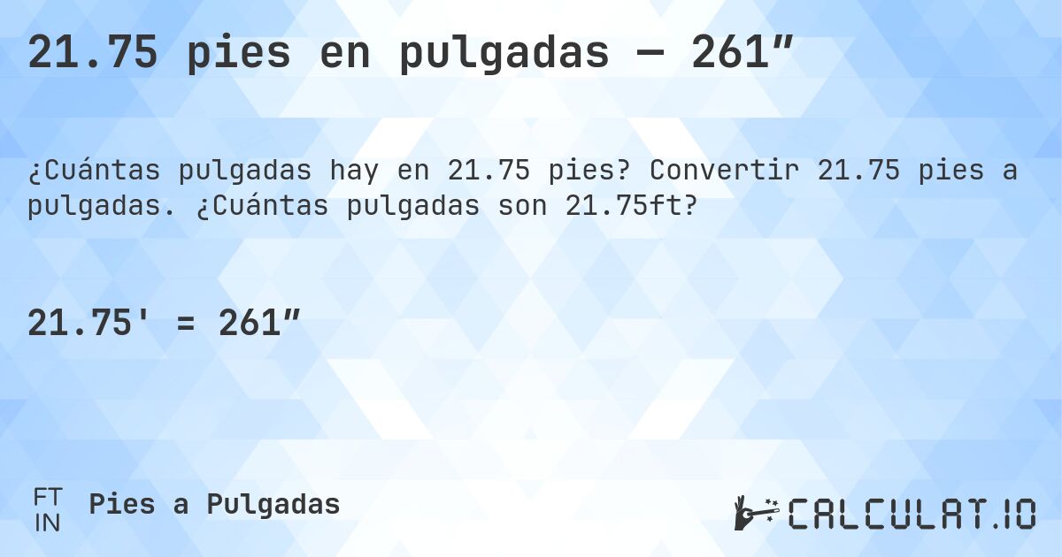 21.75 pies en pulgadas — 261″. Convertir 21.75 pies a pulgadas. ¿Cuántas pulgadas son 21.75ft?