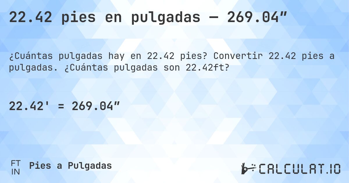 22.42 pies en pulgadas — 269.04″. Convertir 22.42 pies a pulgadas. ¿Cuántas pulgadas son 22.42ft?