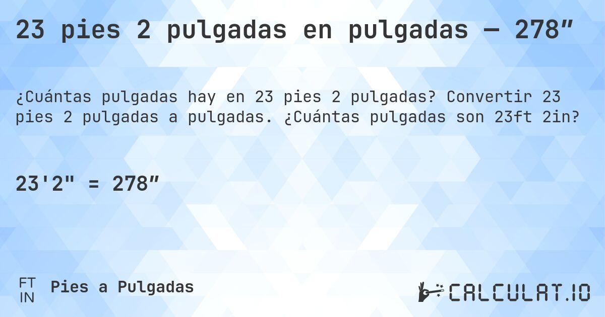 23 pies 2 pulgadas en pulgadas — 278″. Convertir 23 pies 2 pulgadas a pulgadas. ¿Cuántas pulgadas son 23ft 2in?