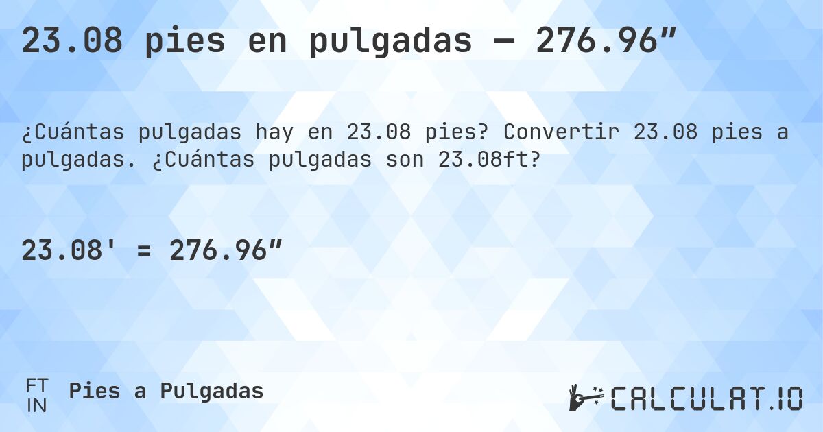 23.08 pies en pulgadas — 276.96″. Convertir 23.08 pies a pulgadas. ¿Cuántas pulgadas son 23.08ft?