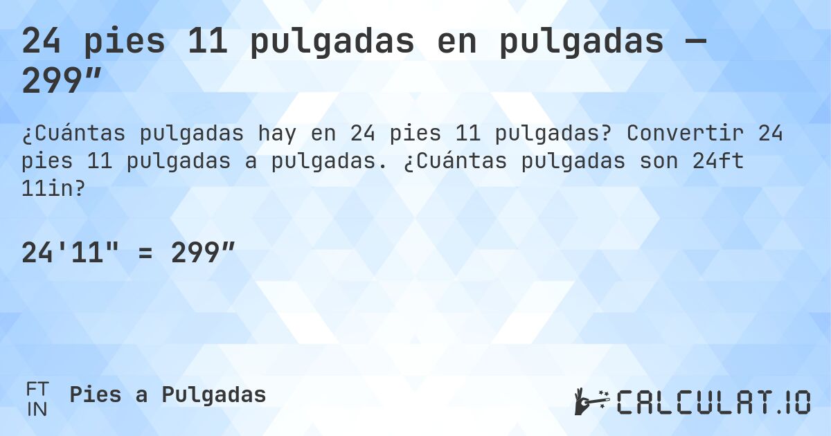 24 pies 11 pulgadas en pulgadas — 299″. Convertir 24 pies 11 pulgadas a pulgadas. ¿Cuántas pulgadas son 24ft 11in?