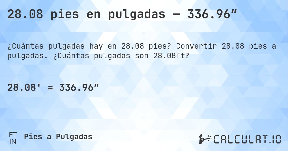 28.08 pies en pulgadas — 336.96″. Convertir 28.08 pies a pulgadas. ¿Cuántas pulgadas son 28.08ft?