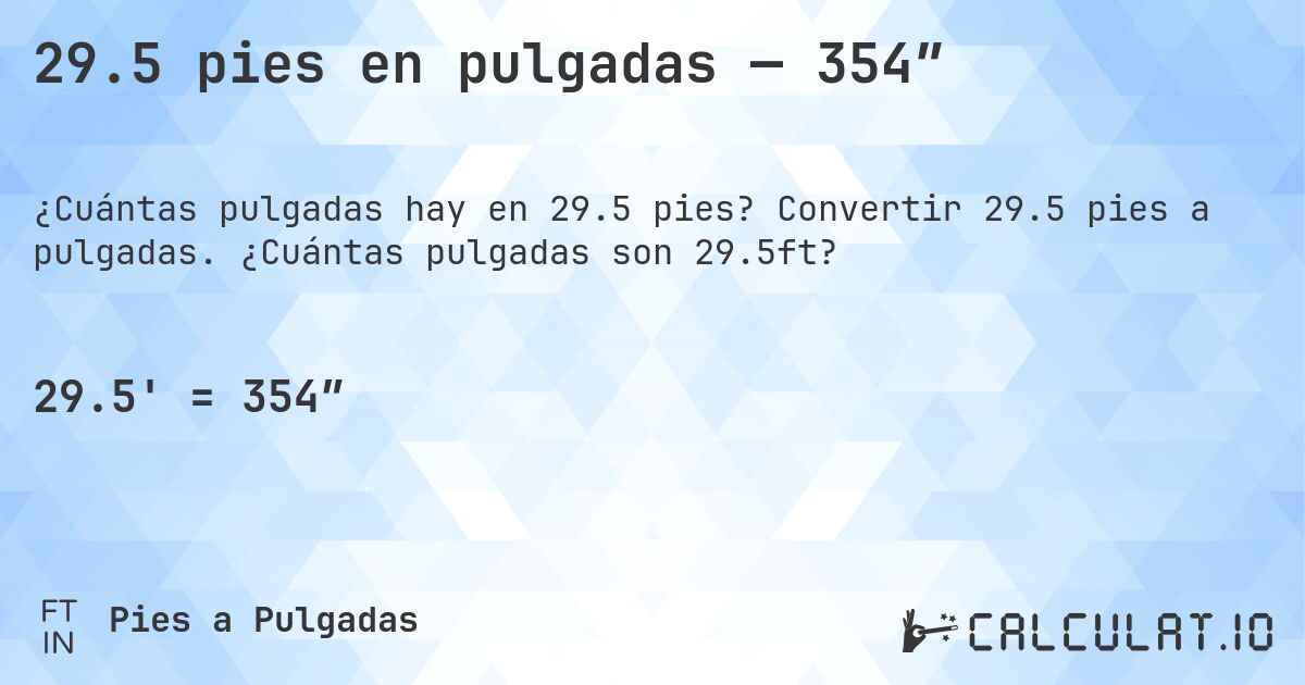29.5 pies en pulgadas — 354″. Convertir 29.5 pies a pulgadas. ¿Cuántas pulgadas son 29.5ft?
