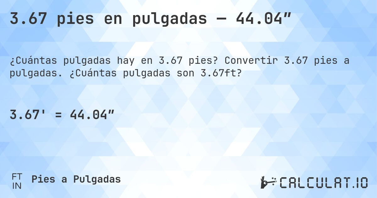 3.67 pies en pulgadas — 44.04″. Convertir 3.67 pies a pulgadas. ¿Cuántas pulgadas son 3.67ft?