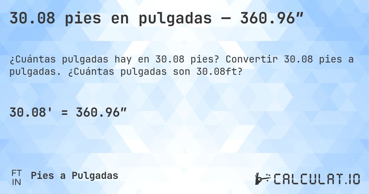 30.08 pies en pulgadas — 360.96″. Convertir 30.08 pies a pulgadas. ¿Cuántas pulgadas son 30.08ft?