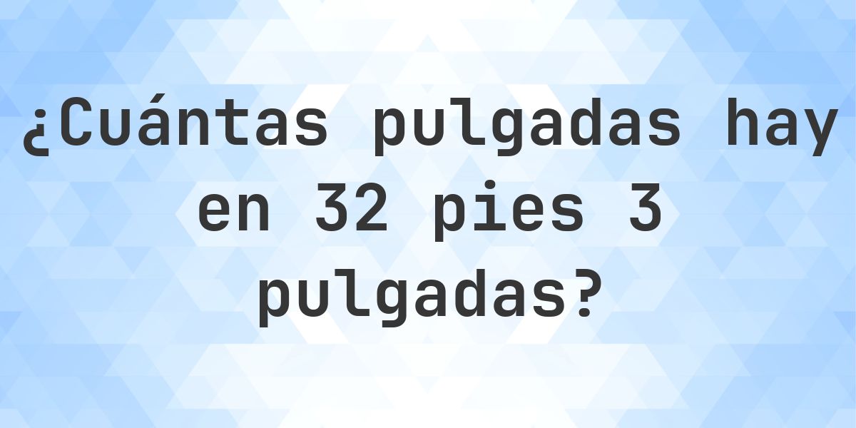 32 pies 3 pulgadas en pulgadas — 387″ - Calculatio