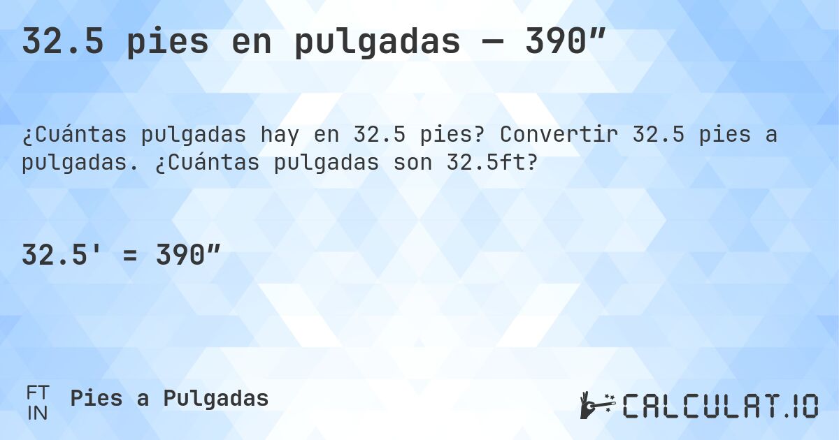 32.5 pies en pulgadas — 390″. Convertir 32.5 pies a pulgadas. ¿Cuántas pulgadas son 32.5ft?