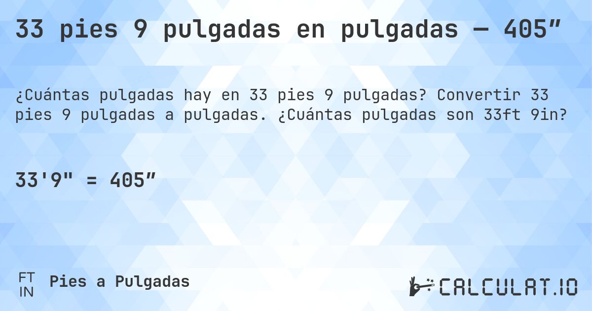 33 pies 9 pulgadas en pulgadas — 405″. Convertir 33 pies 9 pulgadas a pulgadas. ¿Cuántas pulgadas son 33ft 9in?