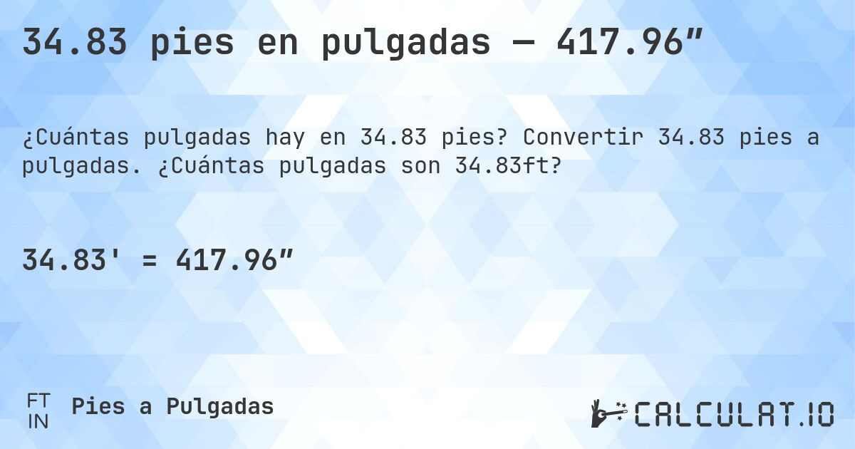 34.83 pies en pulgadas — 417.96″. Convertir 34.83 pies a pulgadas. ¿Cuántas pulgadas son 34.83ft?