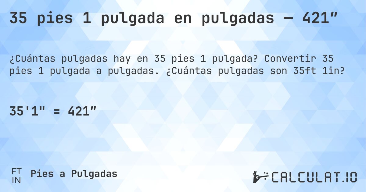 35 pies 1 pulgada en pulgadas — 421″. Convertir 35 pies 1 pulgada a pulgadas. ¿Cuántas pulgadas son 35ft 1in?