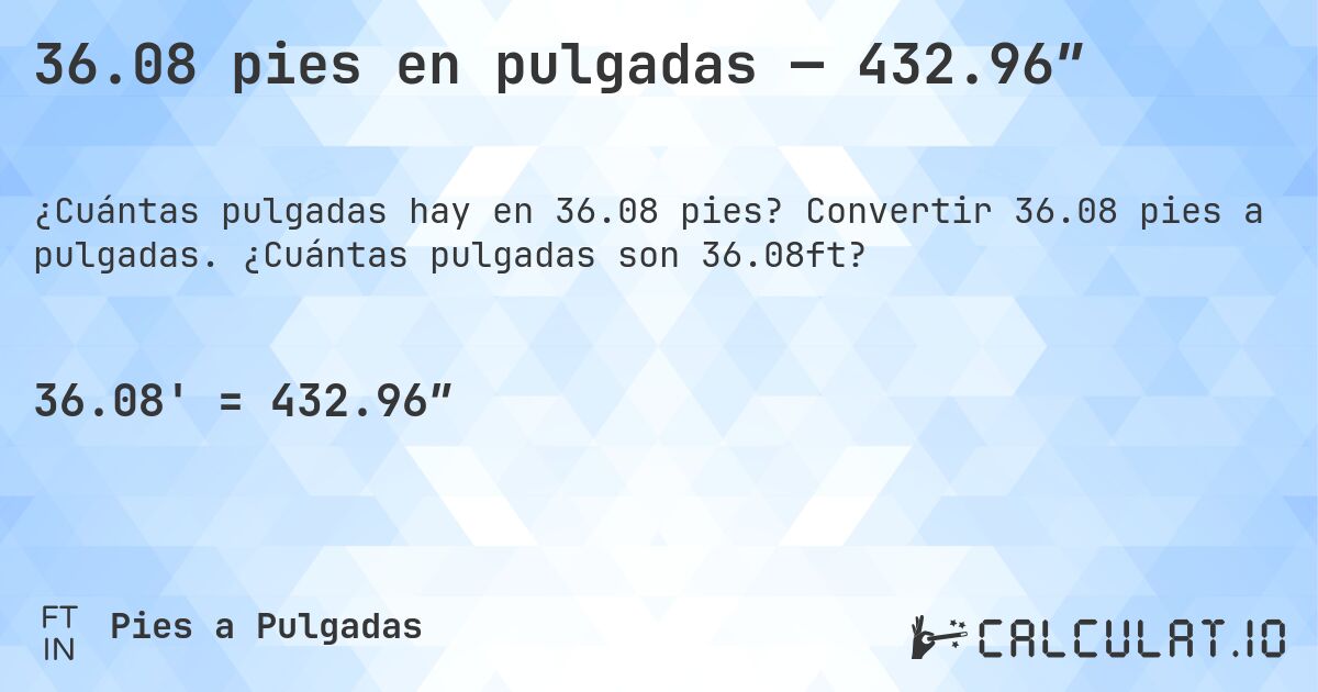 36.08 pies en pulgadas — 432.96″. Convertir 36.08 pies a pulgadas. ¿Cuántas pulgadas son 36.08ft?