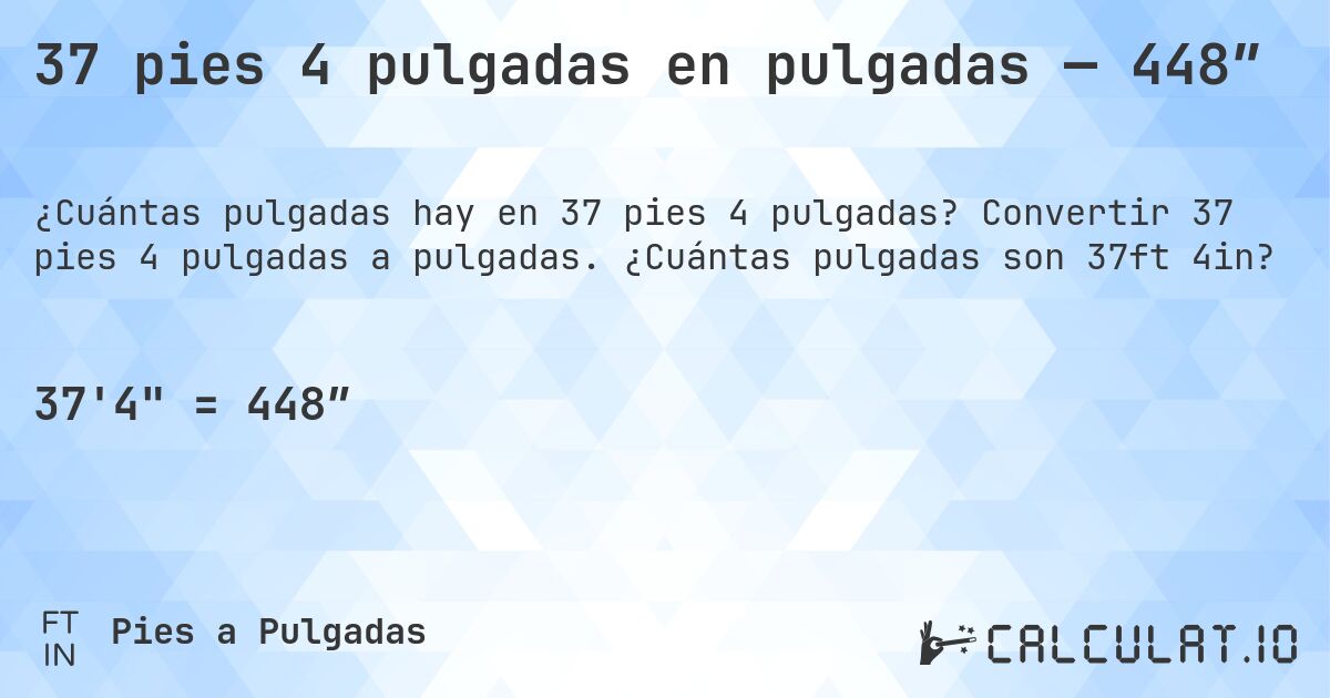 37 pies 4 pulgadas en pulgadas — 448″. Convertir 37 pies 4 pulgadas a pulgadas. ¿Cuántas pulgadas son 37ft 4in?