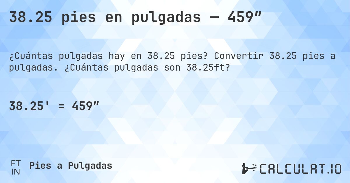 38.25 pies en pulgadas — 459″. Convertir 38.25 pies a pulgadas. ¿Cuántas pulgadas son 38.25ft?