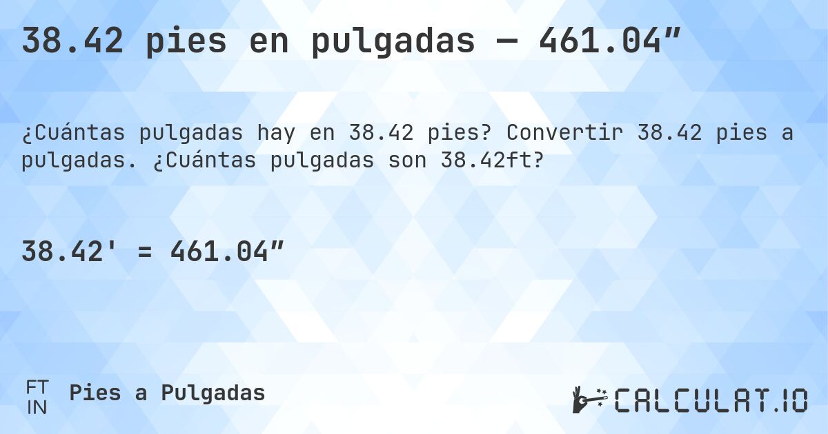 38.42 pies en pulgadas — 461.04″. Convertir 38.42 pies a pulgadas. ¿Cuántas pulgadas son 38.42ft?