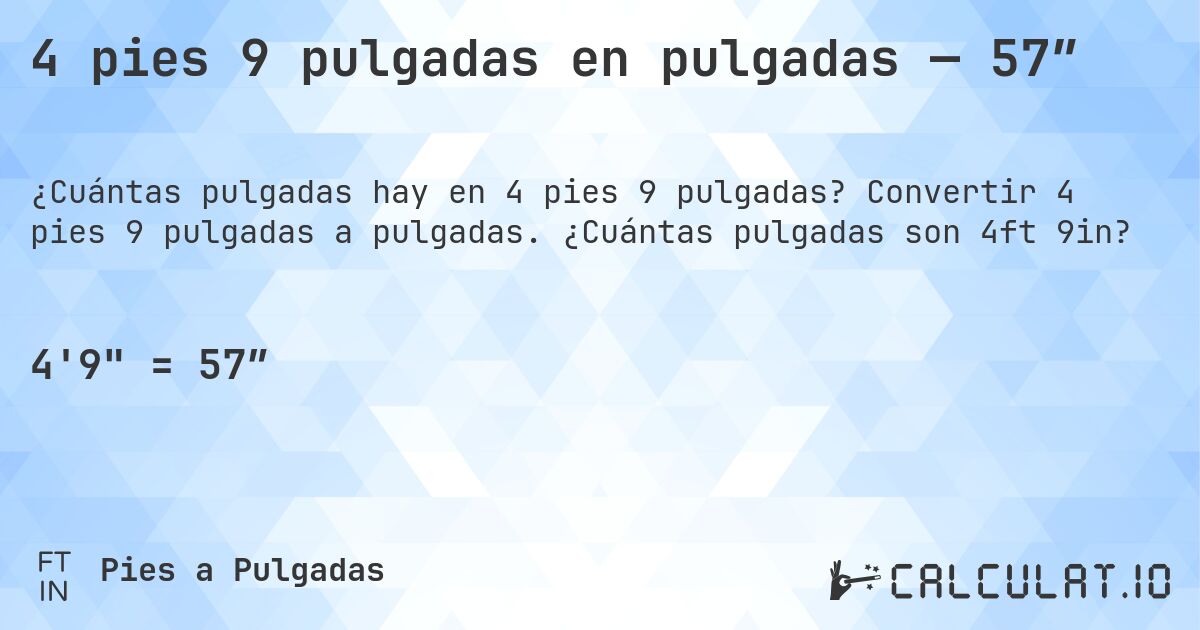 4 pies 9 pulgadas en pulgadas — 57″. Convertir 4 pies 9 pulgadas a pulgadas. ¿Cuántas pulgadas son 4ft 9in?