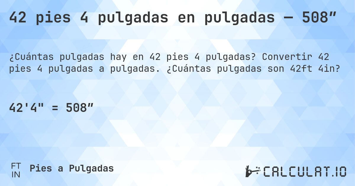 42 pies 4 pulgadas en pulgadas — 508″. Convertir 42 pies 4 pulgadas a pulgadas. ¿Cuántas pulgadas son 42ft 4in?