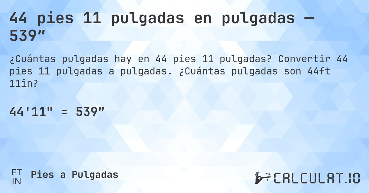 44 pies 11 pulgadas en pulgadas — 539″. Convertir 44 pies 11 pulgadas a pulgadas. ¿Cuántas pulgadas son 44ft 11in?