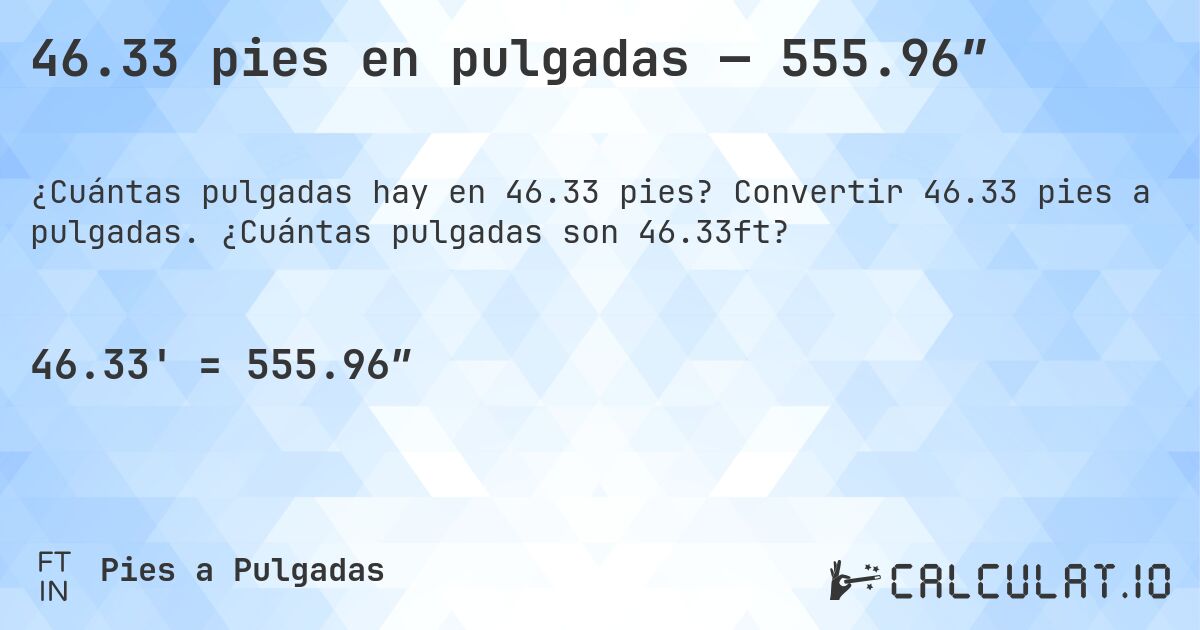 46.33 pies en pulgadas — 555.96″. Convertir 46.33 pies a pulgadas. ¿Cuántas pulgadas son 46.33ft?