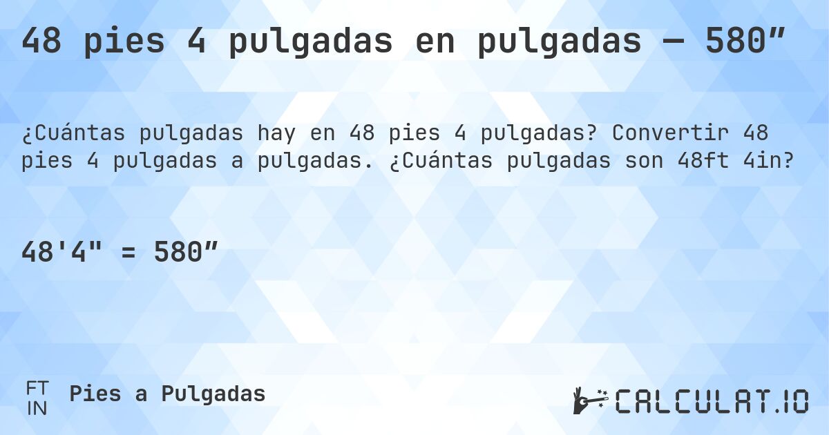48 pies 4 pulgadas en pulgadas — 580″. Convertir 48 pies 4 pulgadas a pulgadas. ¿Cuántas pulgadas son 48ft 4in?
