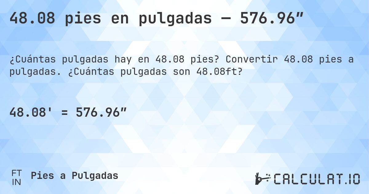 48.08 pies en pulgadas — 576.96″. Convertir 48.08 pies a pulgadas. ¿Cuántas pulgadas son 48.08ft?