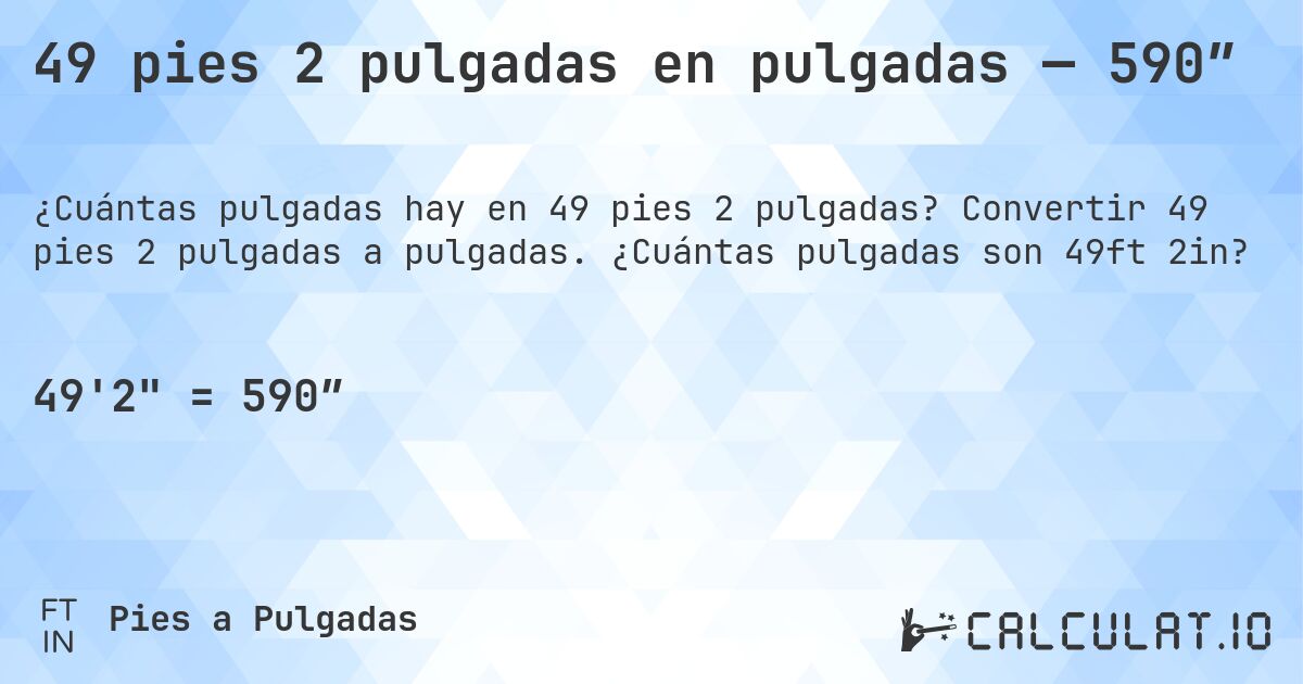 49 pies 2 pulgadas en pulgadas — 590″. Convertir 49 pies 2 pulgadas a pulgadas. ¿Cuántas pulgadas son 49ft 2in?