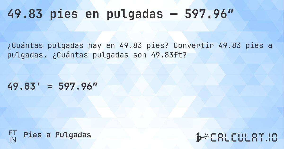 49.83 pies en pulgadas — 597.96″. Convertir 49.83 pies a pulgadas. ¿Cuántas pulgadas son 49.83ft?