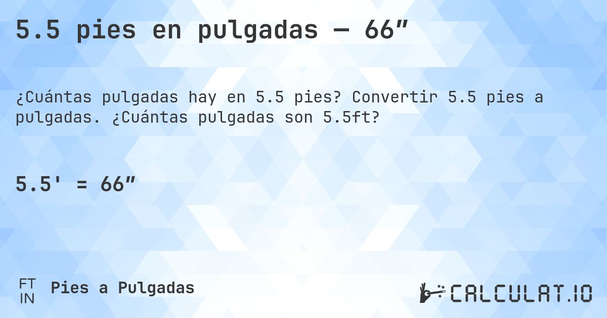 5.5 pies en pulgadas — 66″. Convertir 5.5 pies a pulgadas. ¿Cuántas pulgadas son 5.5ft?