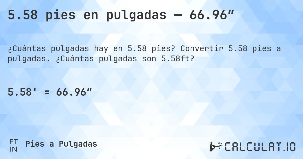 5.58 pies en pulgadas — 66.96″. Convertir 5.58 pies a pulgadas. ¿Cuántas pulgadas son 5.58ft?