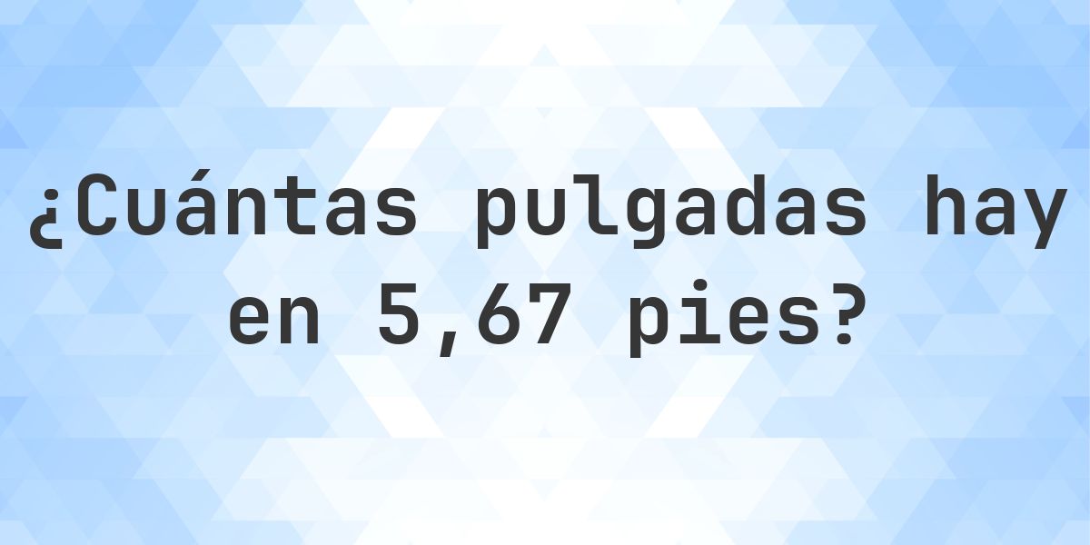 5.67 pies en pulgadas — 68.04″ - Calculatio