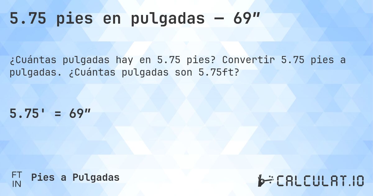 5.75 pies en pulgadas — 69″. Convertir 5.75 pies a pulgadas. ¿Cuántas pulgadas son 5.75ft?