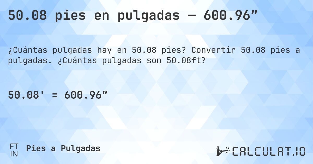 50.08 pies en pulgadas — 600.96″. Convertir 50.08 pies a pulgadas. ¿Cuántas pulgadas son 50.08ft?