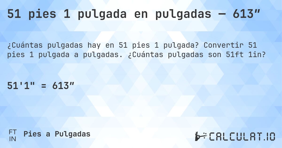 51 pies 1 pulgada en pulgadas — 613″. Convertir 51 pies 1 pulgada a pulgadas. ¿Cuántas pulgadas son 51ft 1in?