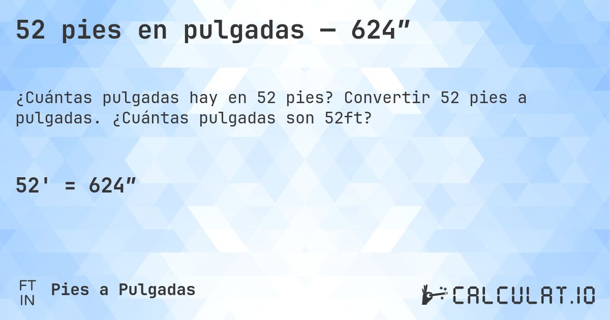 52 pies en pulgadas — 624″. Convertir 52 pies a pulgadas. ¿Cuántas pulgadas son 52ft?