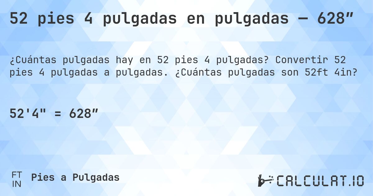 52 pies 4 pulgadas en pulgadas — 628″. Convertir 52 pies 4 pulgadas a pulgadas. ¿Cuántas pulgadas son 52ft 4in?