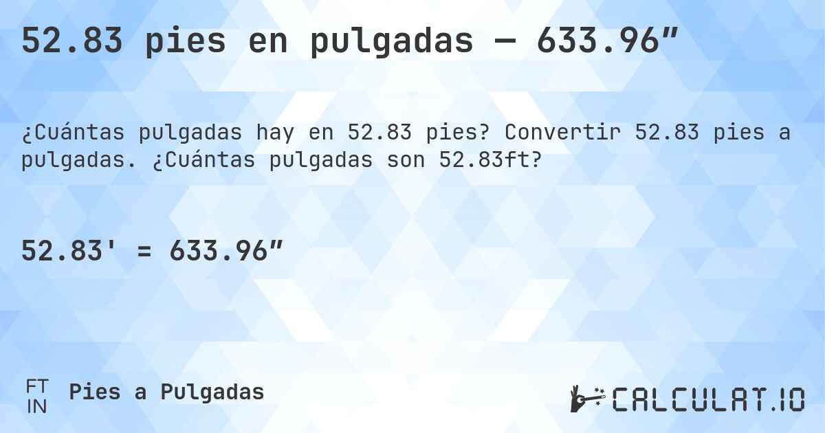 52.83 pies en pulgadas — 633.96″. Convertir 52.83 pies a pulgadas. ¿Cuántas pulgadas son 52.83ft?