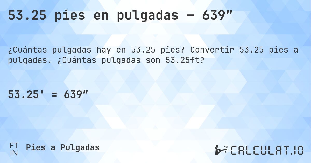 53.25 pies en pulgadas — 639″. Convertir 53.25 pies a pulgadas. ¿Cuántas pulgadas son 53.25ft?