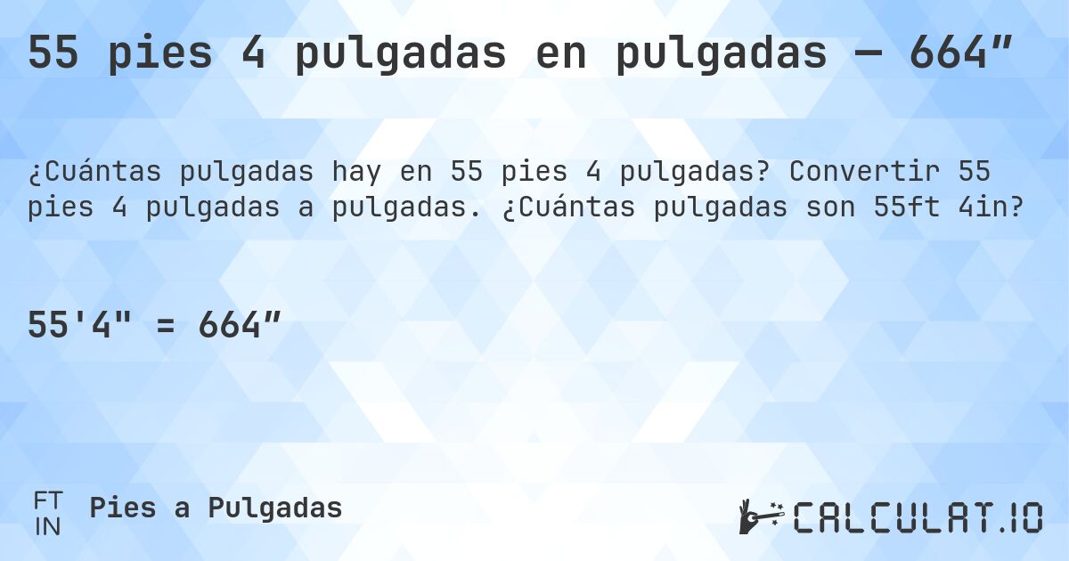 55 pies 4 pulgadas en pulgadas — 664″. Convertir 55 pies 4 pulgadas a pulgadas. ¿Cuántas pulgadas son 55ft 4in?