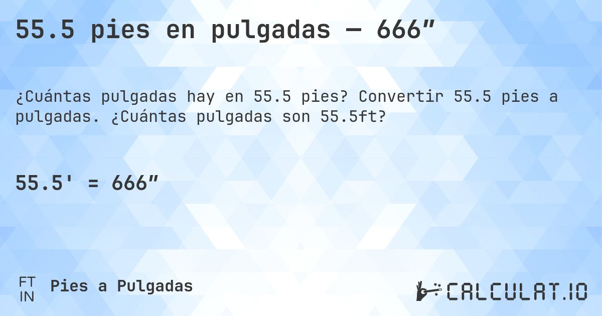 55.5 pies en pulgadas — 666″. Convertir 55.5 pies a pulgadas. ¿Cuántas pulgadas son 55.5ft?