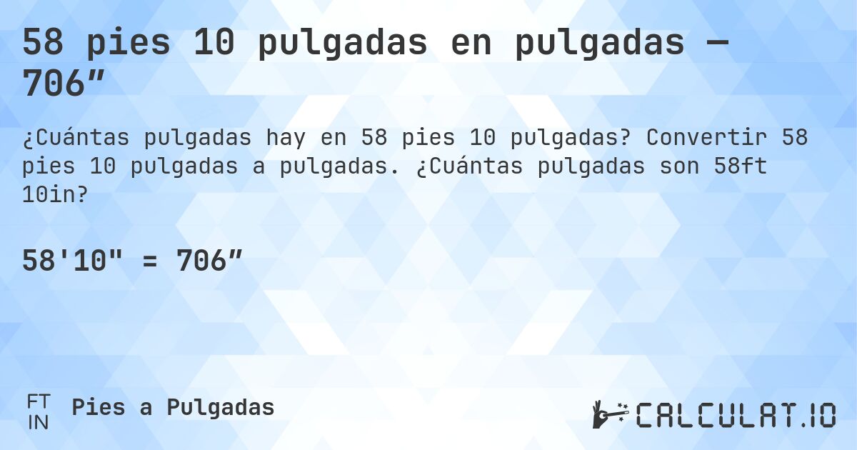 58 pies 10 pulgadas en pulgadas — 706″. Convertir 58 pies 10 pulgadas a pulgadas. ¿Cuántas pulgadas son 58ft 10in?
