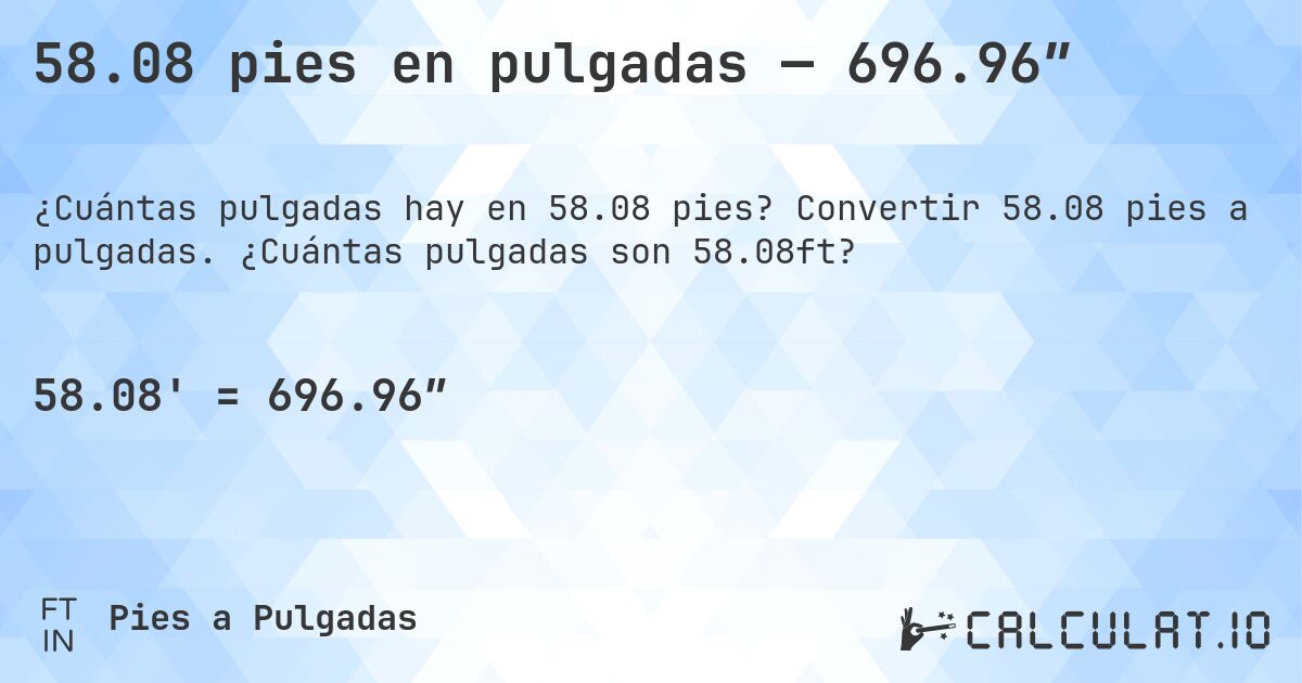 58.08 pies en pulgadas — 696.96″. Convertir 58.08 pies a pulgadas. ¿Cuántas pulgadas son 58.08ft?